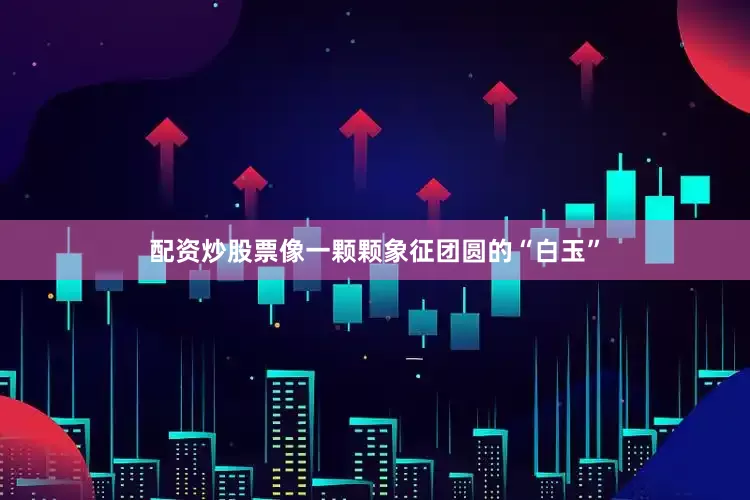 配资炒股票像一颗颗象征团圆的“白玉”