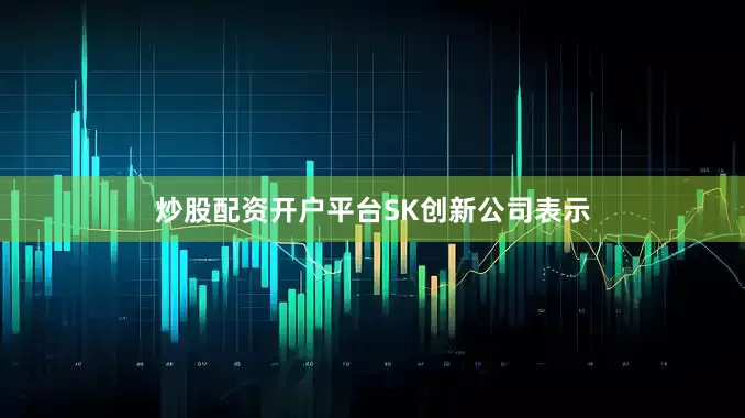 炒股配资开户平台　　SK创新公司表示