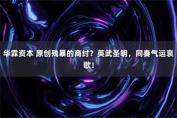 华霖资本 原创残暴的商纣？英武圣明，同奏气运哀歌！