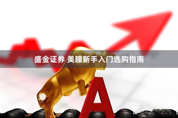 盛金证券 美瞳新手入门选购指南