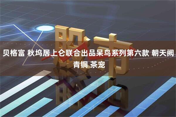 贝格富 秋坞居上仑联合出品呆鸟系列第六款 朝天阙 青铜 茶宠