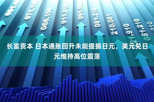 长富资本 日本通胀回升未能提振日元，美元兑日元维持高位震荡