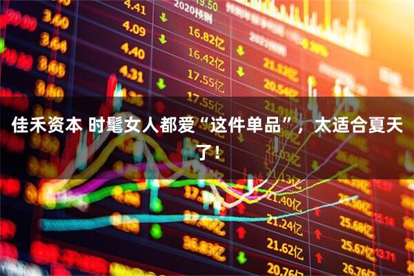 佳禾资本 时髦女人都爱“这件单品”，太适合夏天了！